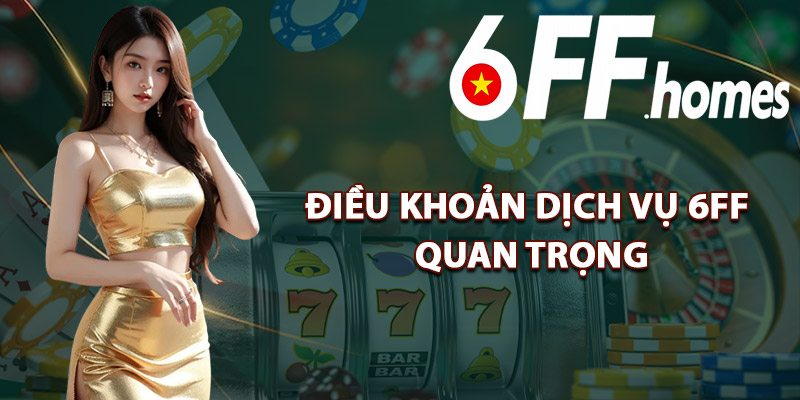 Điều Khoản Dịch Vụ 6FF Quan Trọng