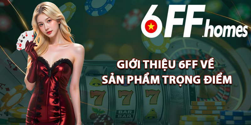 Giới Thiệu 6FF – Đối Tác Cá Cược Được Tin Dùng Tại Việt Nam 2 Giới Thiệu 6FF Về Sản Phẩm Trọng Điểm