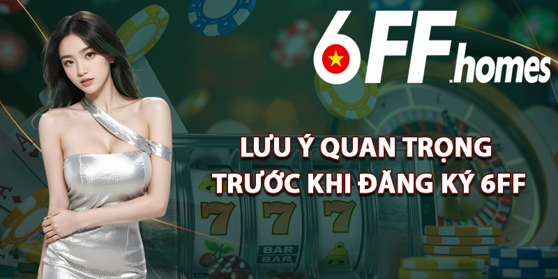 Lưu Ý Quan Trọng Trước Khi Đăng Ký 6FF