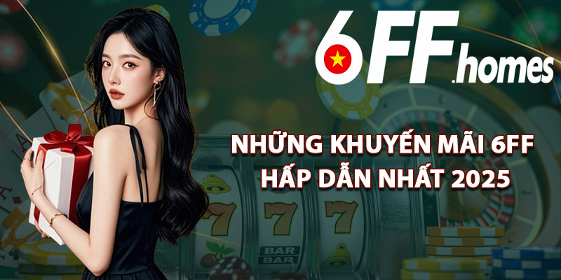 Những Khuyến Mãi 6FF Hấp Dẫn Nhất 2025