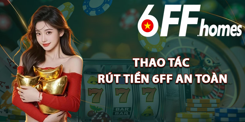 Thao Tác Rút Tiền 6FF An Toàn